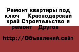 Ремонт квартиры под ключ. - Краснодарский край Строительство и ремонт » Другое   